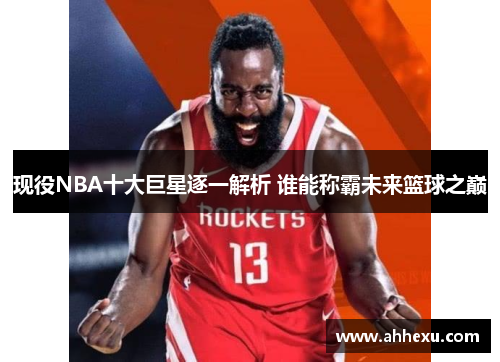 现役NBA十大巨星逐一解析 谁能称霸未来篮球之巅