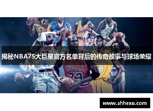 揭秘NBA75大巨星官方名单背后的传奇故事与球场荣耀