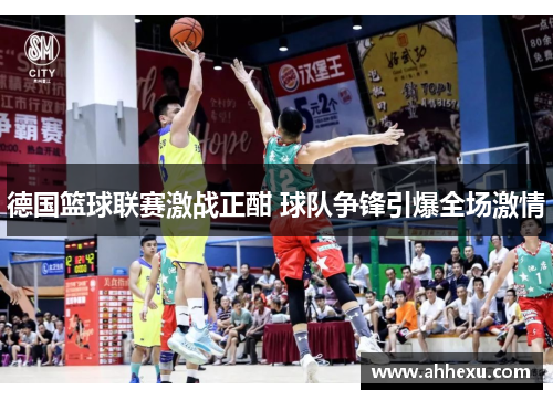 德国篮球联赛激战正酣 球队争锋引爆全场激情 德国篮球联赛激战正酣 球队争锋引爆全场激情