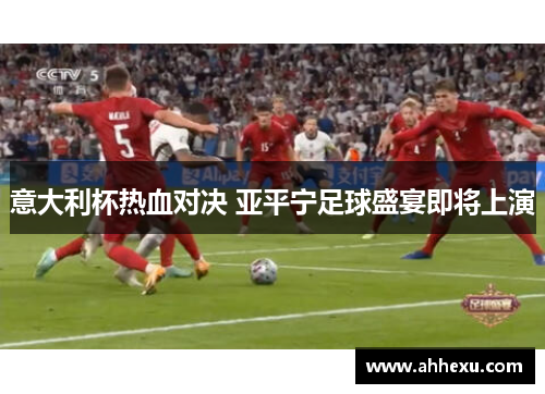 意大利杯热血对决 亚平宁足球盛宴即将上演 意大利杯热血对决 亚平宁足球盛宴即将上演