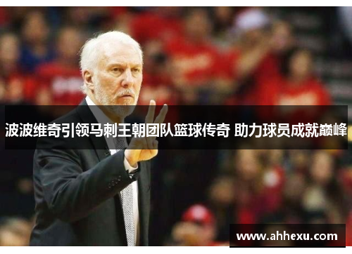 波波维奇引领马刺王朝团队篮球传奇 助力球员成就巅峰 波波维奇引领马刺王朝团队篮球传奇 助力球员成就巅峰