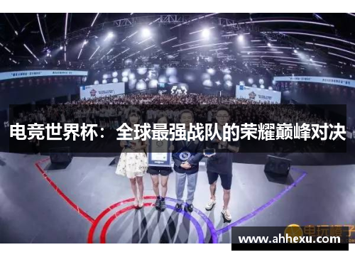 电竞世界杯:全球最强战队的荣耀巅峰对决 电竞世界杯:全球最强战队的荣耀巅峰对决