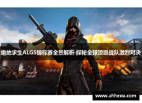 绝地求生ALGS锦标赛全景解析 探秘全球顶级战队激烈对决 绝地求生ALGS锦标赛全景解析 探秘全球顶级战队激烈对决