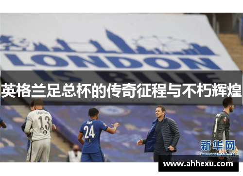 英格兰足总杯的传奇征程与不朽辉煌 英格兰足总杯的传奇征程与不朽辉煌