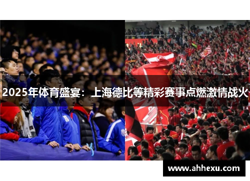 2025年体育盛宴:上海德比等精彩赛事点燃激情战火 2025年体育盛宴:上海德比等精彩赛事点燃激情战火