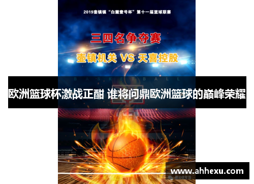 欧洲篮球杯激战正酣 谁将问鼎欧洲篮球的巅峰荣耀 欧洲篮球杯激战正酣 谁将问鼎欧洲篮球的巅峰荣耀