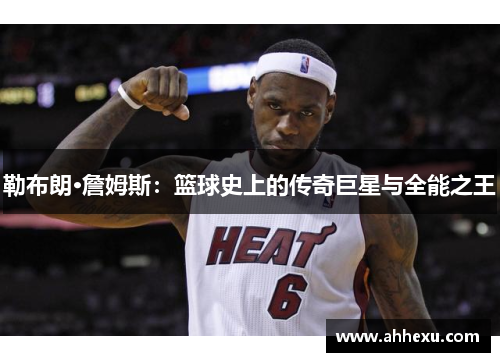 勒布朗·詹姆斯:篮球史上的传奇巨星与全能之王 勒布朗·詹姆斯:篮球史上的传奇巨星与全能之王