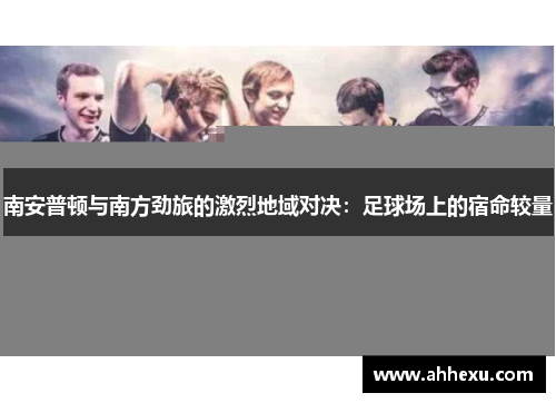 南安普顿与南方劲旅的激烈地域对决:足球场上的宿命较量 南安普顿与南方劲旅的激烈地域对决:足球场上的宿命较量