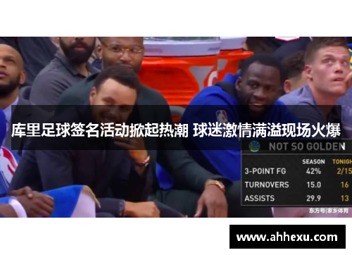 库里足球签名活动掀起热潮 球迷激情满溢现场火爆 库里足球签名活动掀起热潮 球迷激情满溢现场火爆