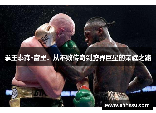 拳王泰森·富里:从不败传奇到跨界巨星的荣耀之路 拳王泰森·富里:从不败传奇到跨界巨星的荣耀之路