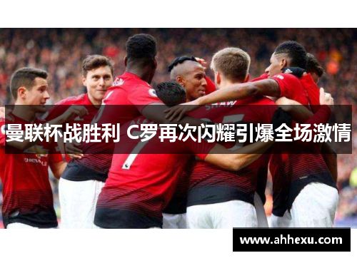 曼联杯战胜利 C罗再次闪耀引爆全场激情 曼联杯战胜利 C罗再次闪耀引爆全场激情
