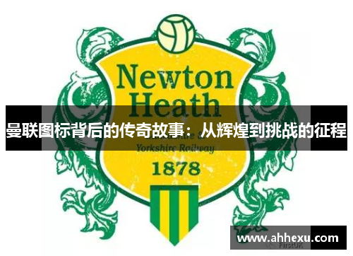 曼联图标背后的传奇故事:从辉煌到挑战的征程 曼联图标背后的传奇故事:从辉煌到挑战的征程