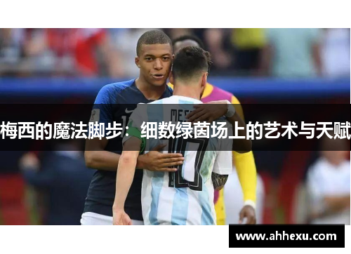 梅西的魔法脚步:细数绿茵场上的艺术与天赋 梅西的魔法脚步:细数绿茵场上的艺术与天赋