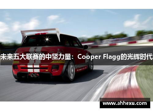 未来五大联赛的中坚力量:Cooper Flagg的光辉时代 未来五大联赛的中坚力量:Cooper Flagg的光辉时代