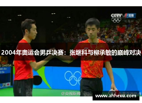 2004年奥运会男乒决赛:张继科与柳承敏的巅峰对决 2004年奥运会男乒决赛:张继科与柳承敏的巅峰对决